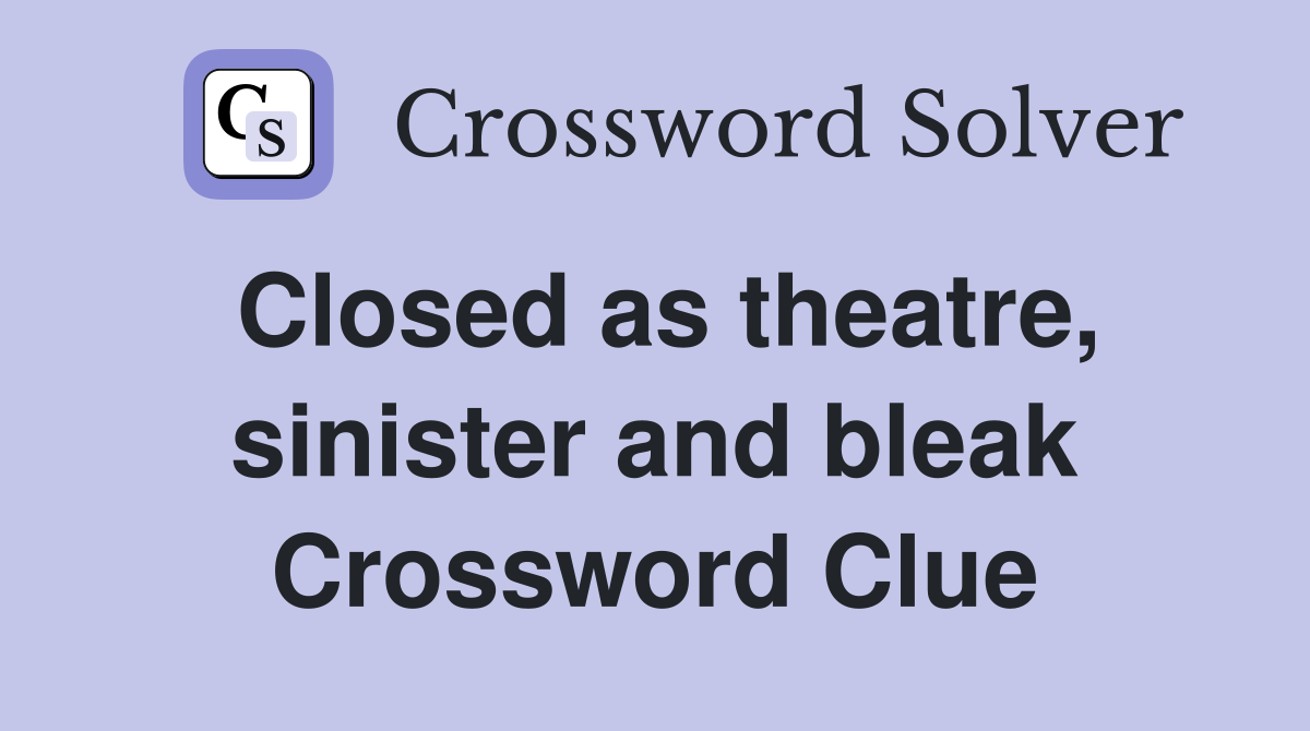 Closed as theatre, sinister and bleak Crossword Clue