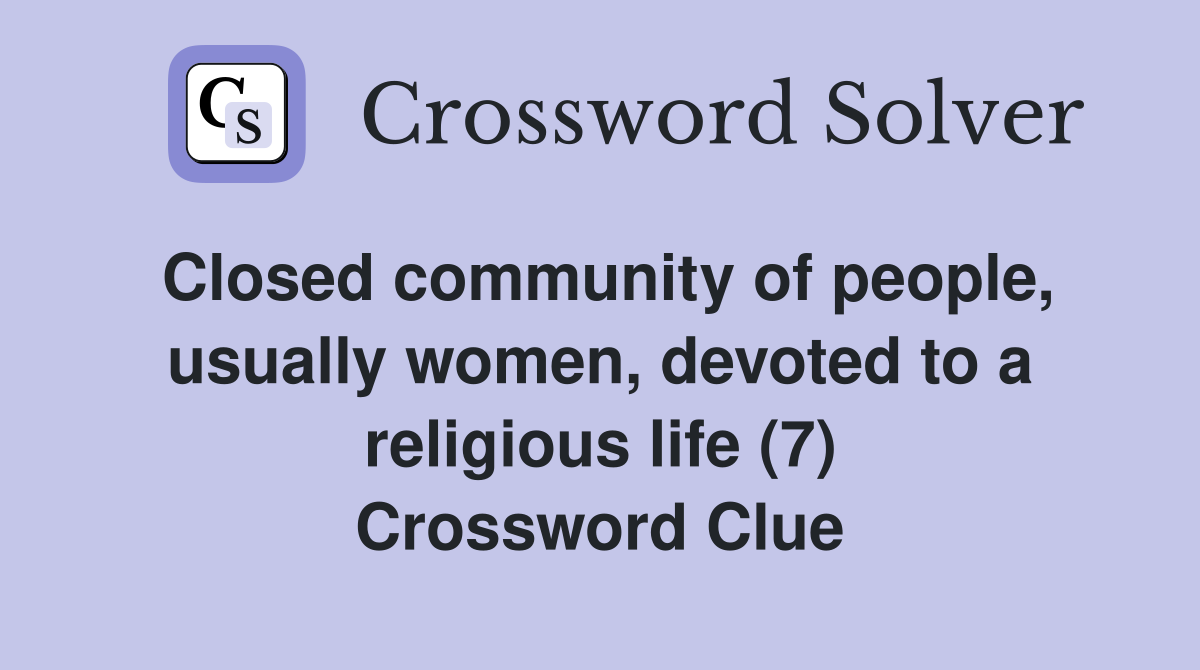 Closed community of people, usually women, devoted to a religious life (7) Crossword Clue