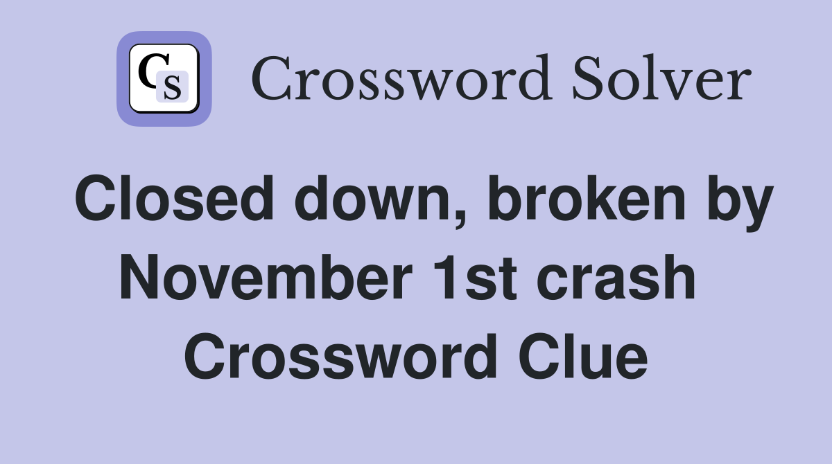 Closed down, broken by November 1st crash  Crossword Clue