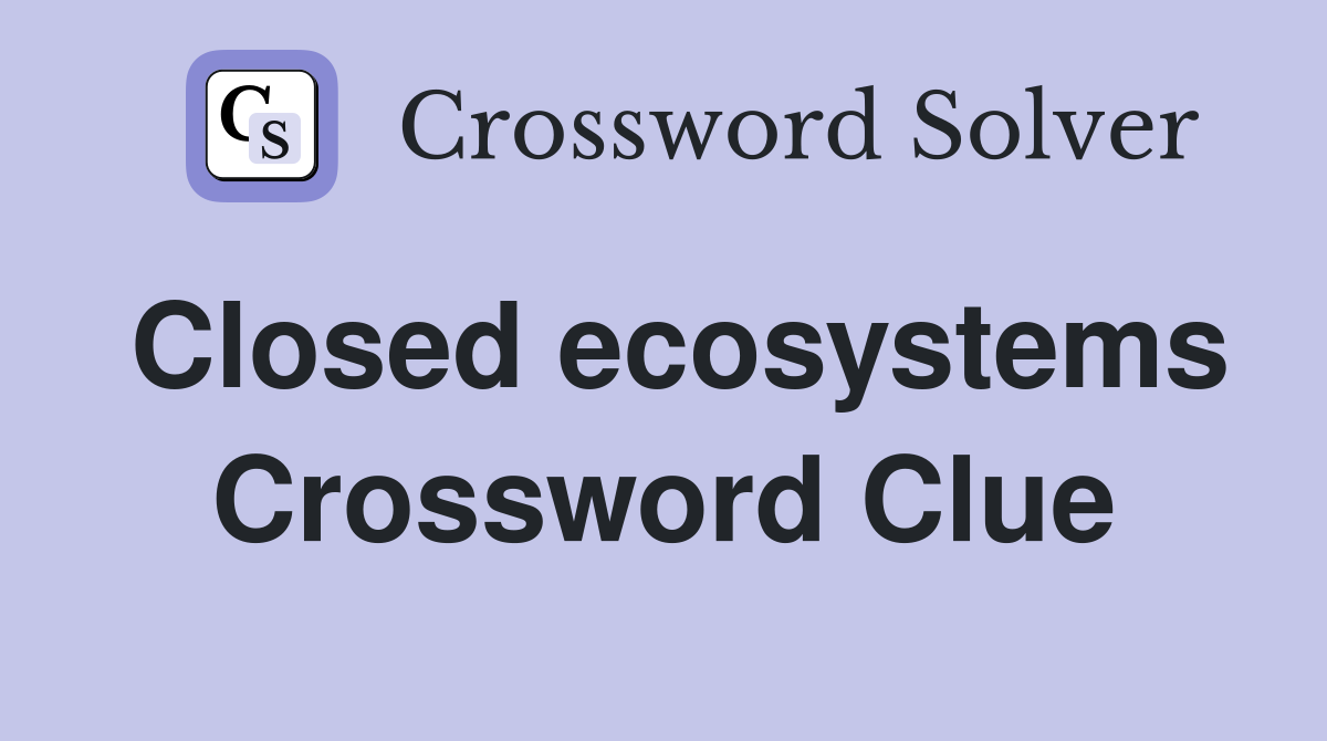 Closed ecosystems Crossword Clue