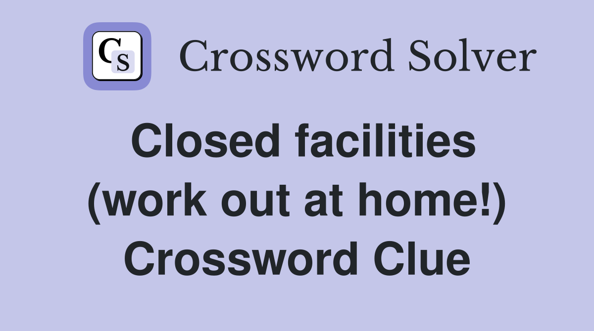 Closed facilities (work out at home!) Crossword Clue