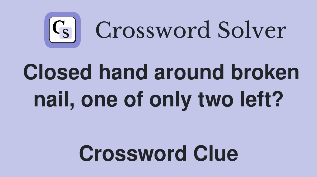 Closed hand around broken nail, one of only two left?  Crossword Clue