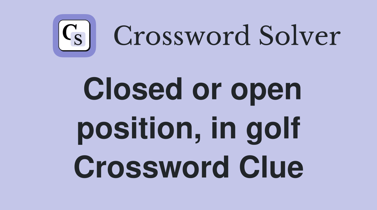 Closed or open position, in golf Crossword Clue