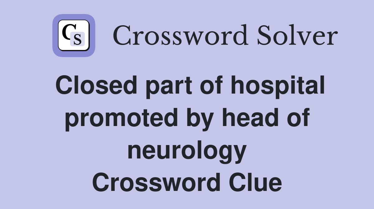 Closed part of hospital promoted by head of neurology Crossword Clue