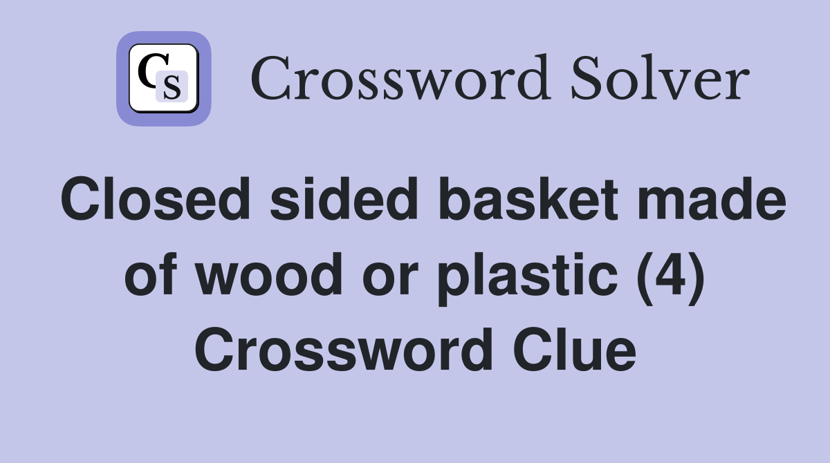 Closed sided basket made of wood or plastic (4) Crossword Clue