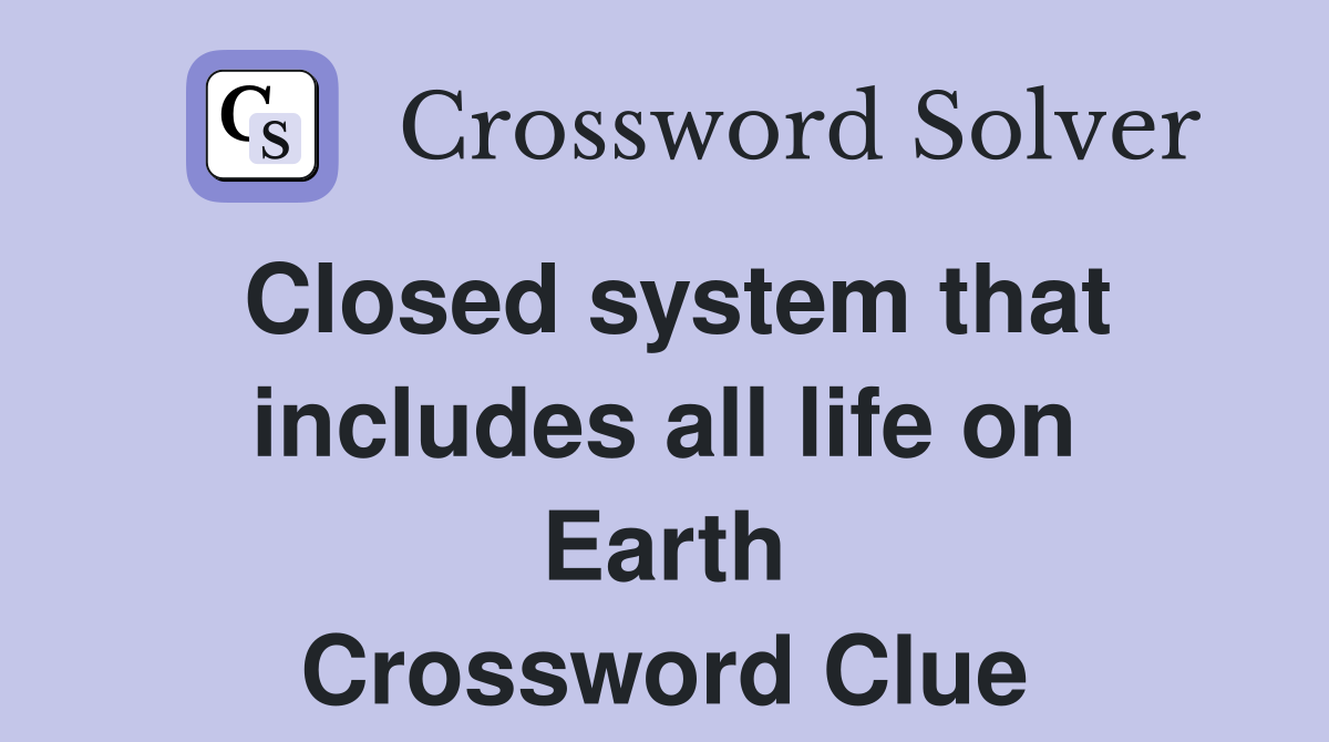 Closed system that includes all life on Earth Crossword Clue