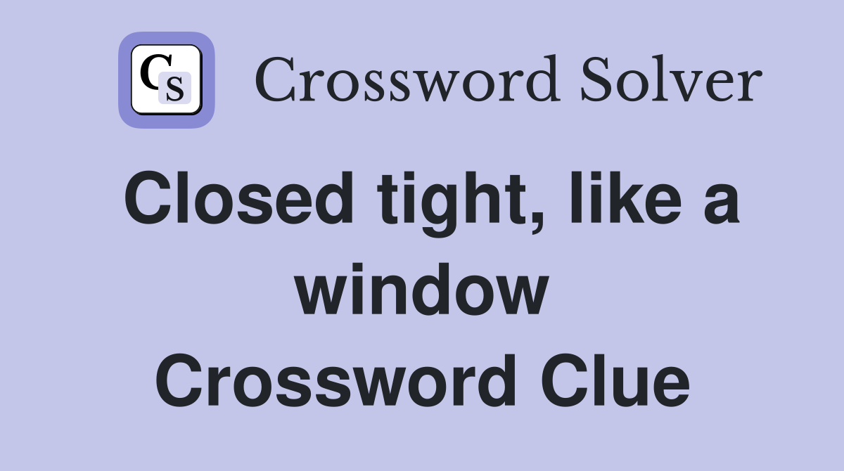 Closed tight, like a window Crossword Clue