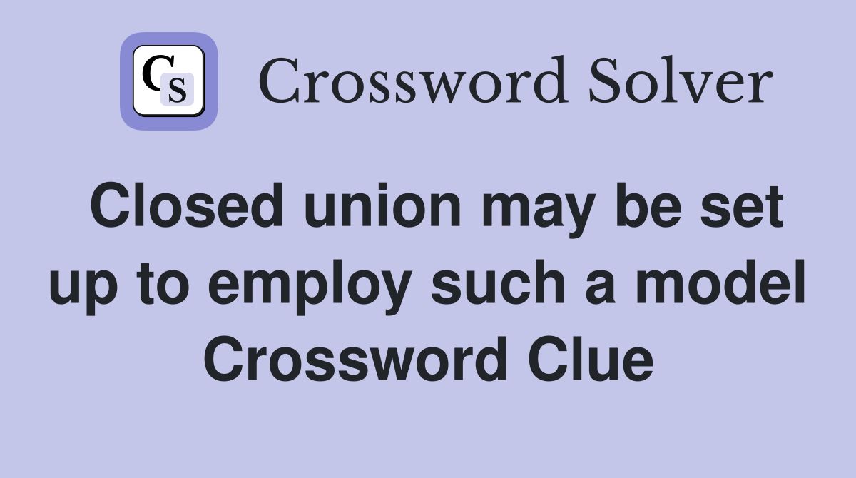 Closed union may be set up to employ such a model Crossword Clue