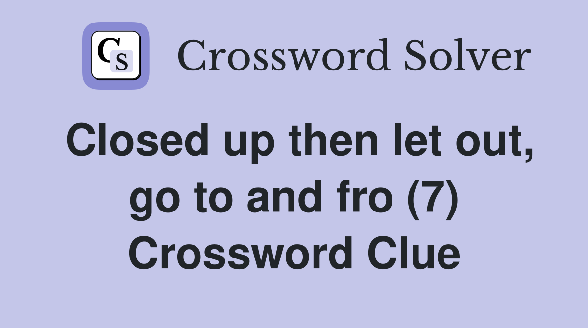 Closed up then let out, go to and fro (7) Crossword Clue