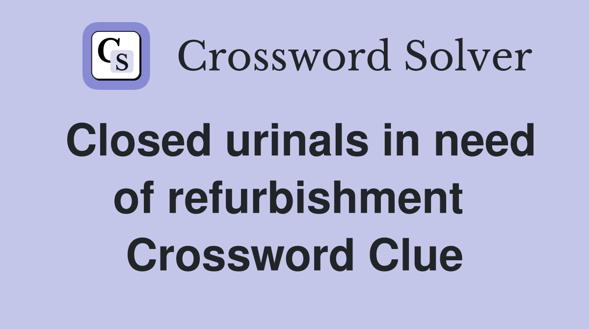 Closed urinals in need of refurbishment  Crossword Clue