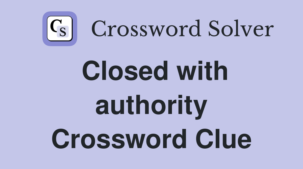 Closed with authority Crossword Clue