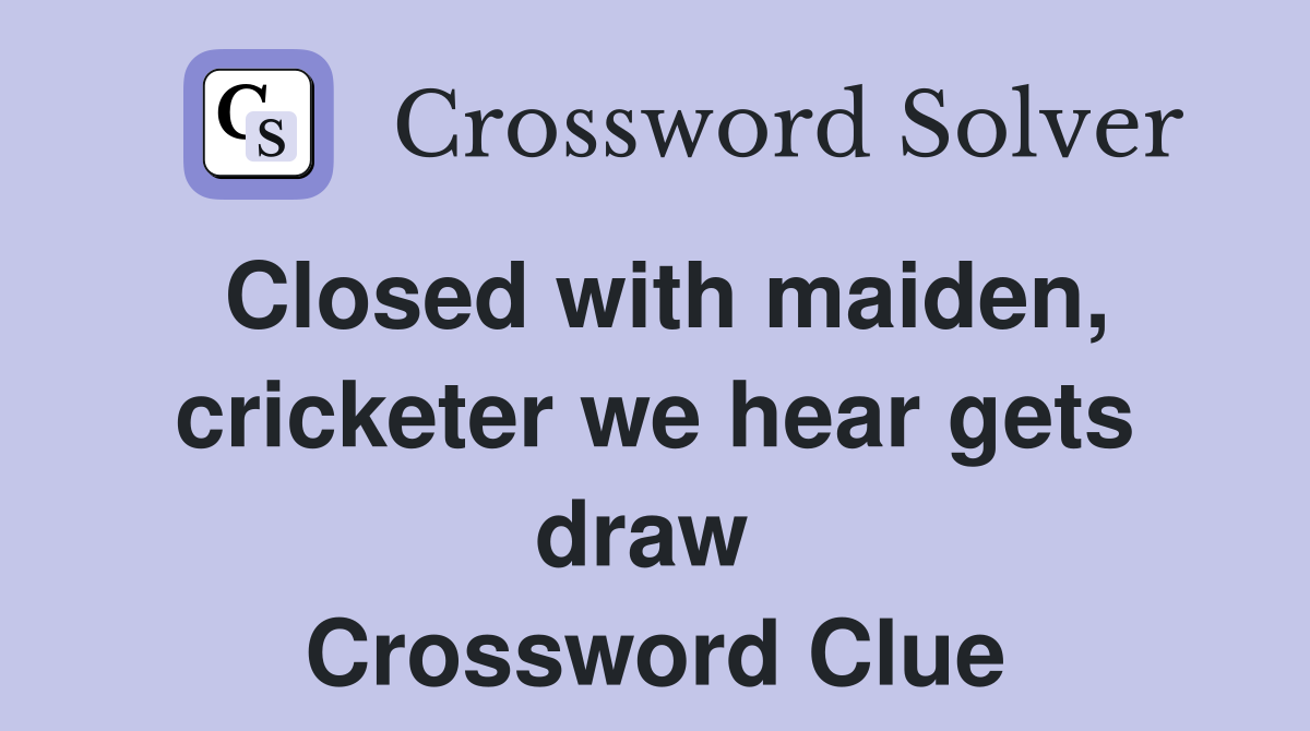 Closed with maiden, cricketer we hear gets draw  Crossword Clue