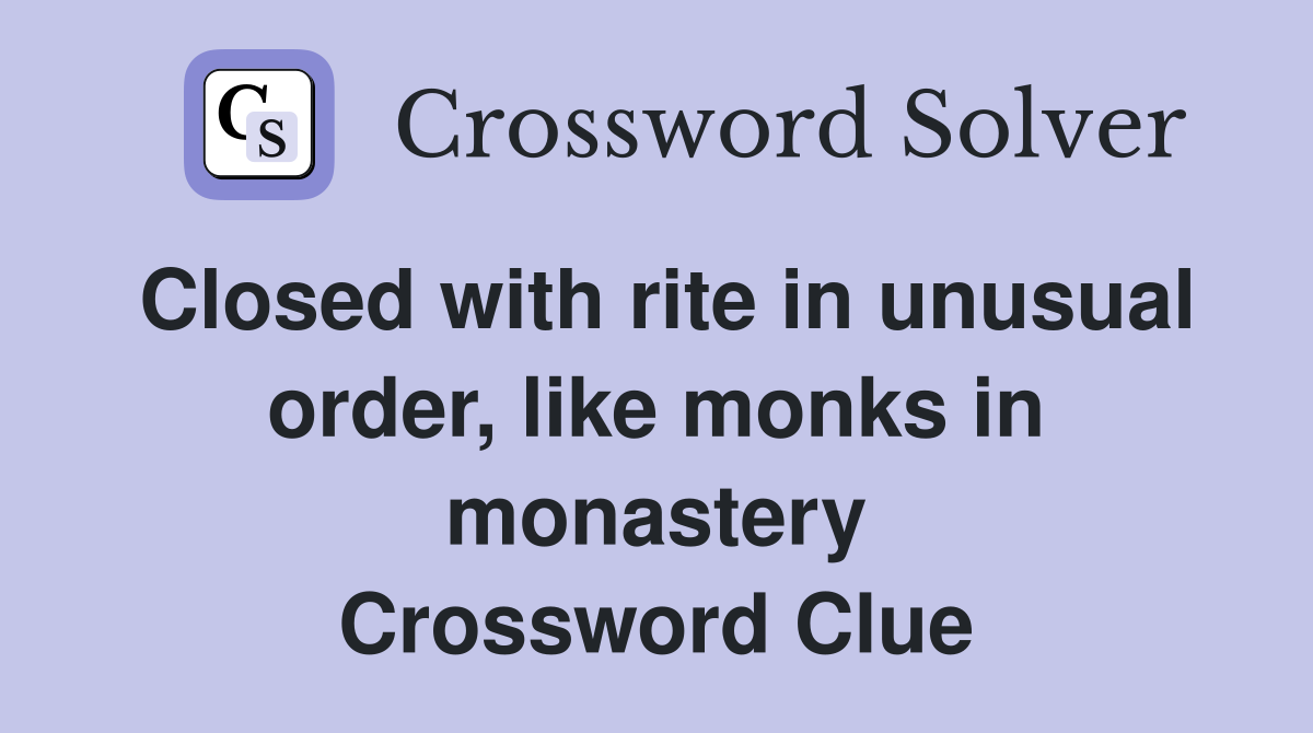 Closed with rite in unusual order, like monks in monastery Crossword Clue