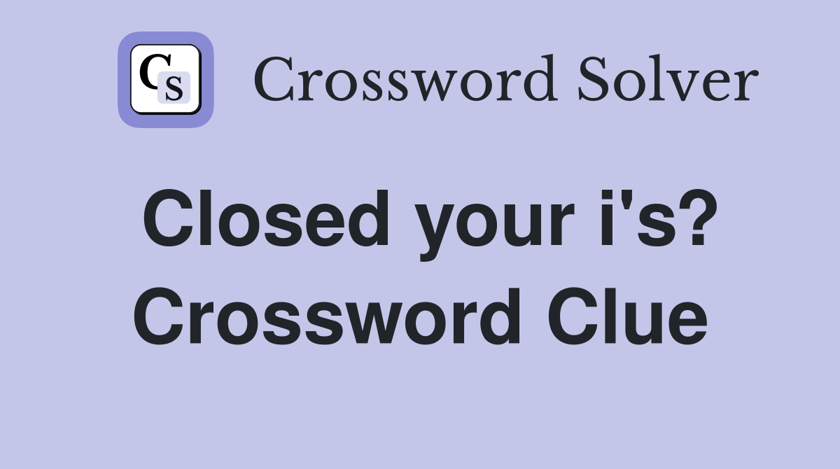 Closed your i's? Crossword Clue
