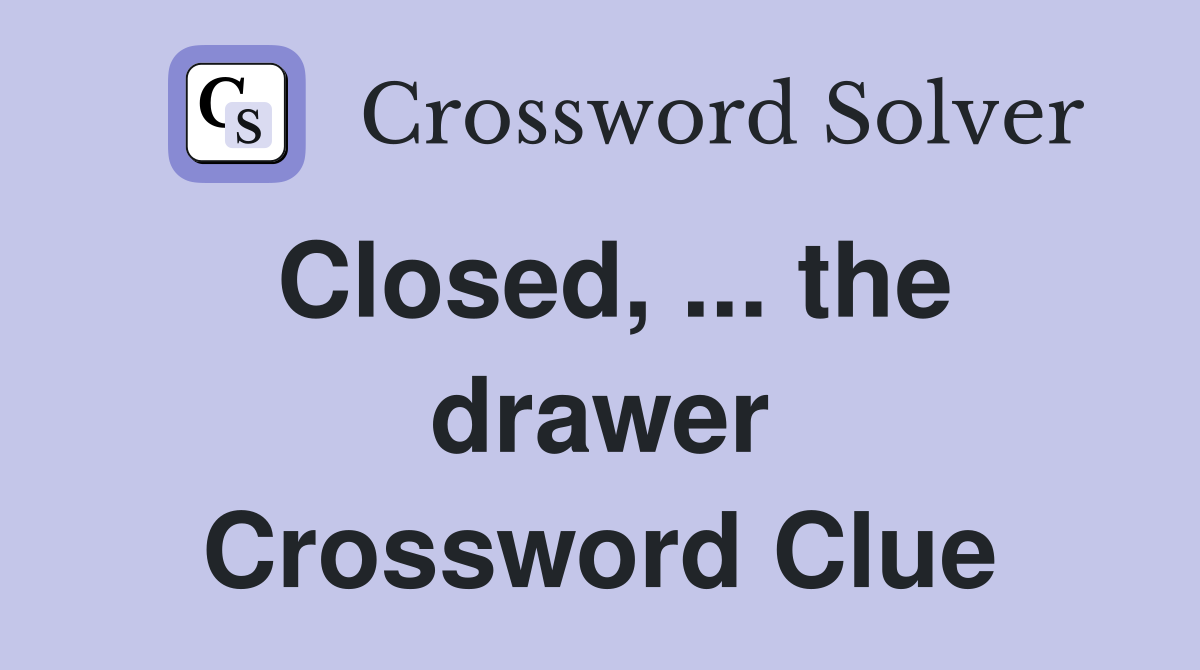 Closed, ... the drawer Crossword Clue