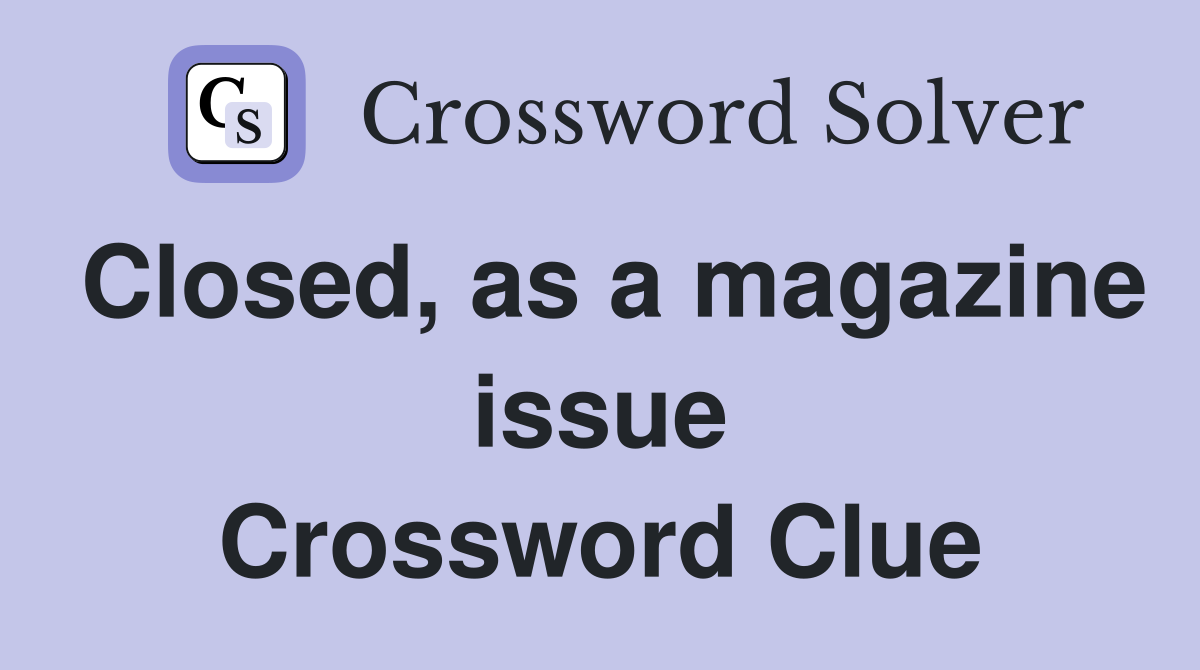 Closed, as a magazine issue Crossword Clue