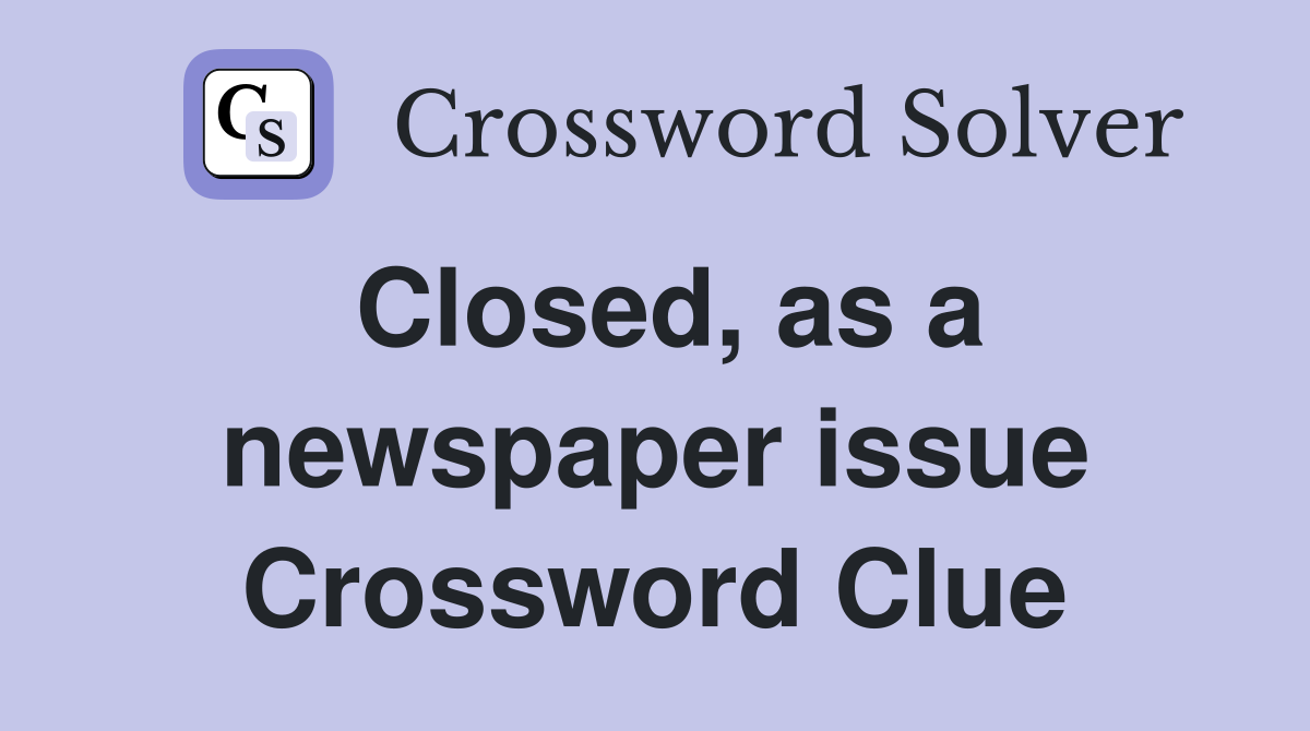 Closed, as a newspaper issue Crossword Clue