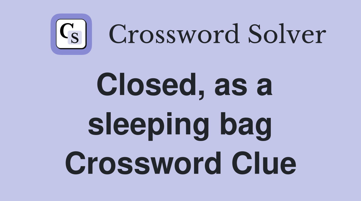 Closed, as a sleeping bag Crossword Clue