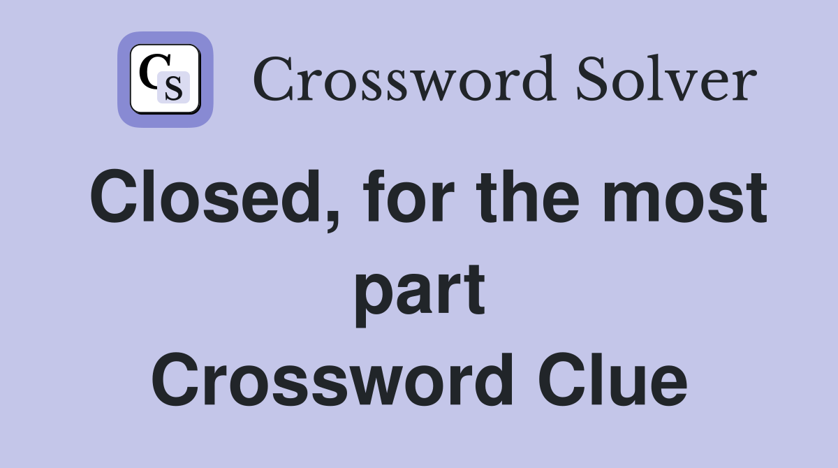 Closed, for the most part Crossword Clue