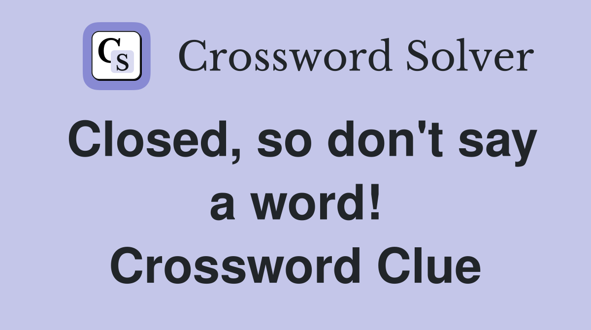 Closed, so don't say a word! Crossword Clue