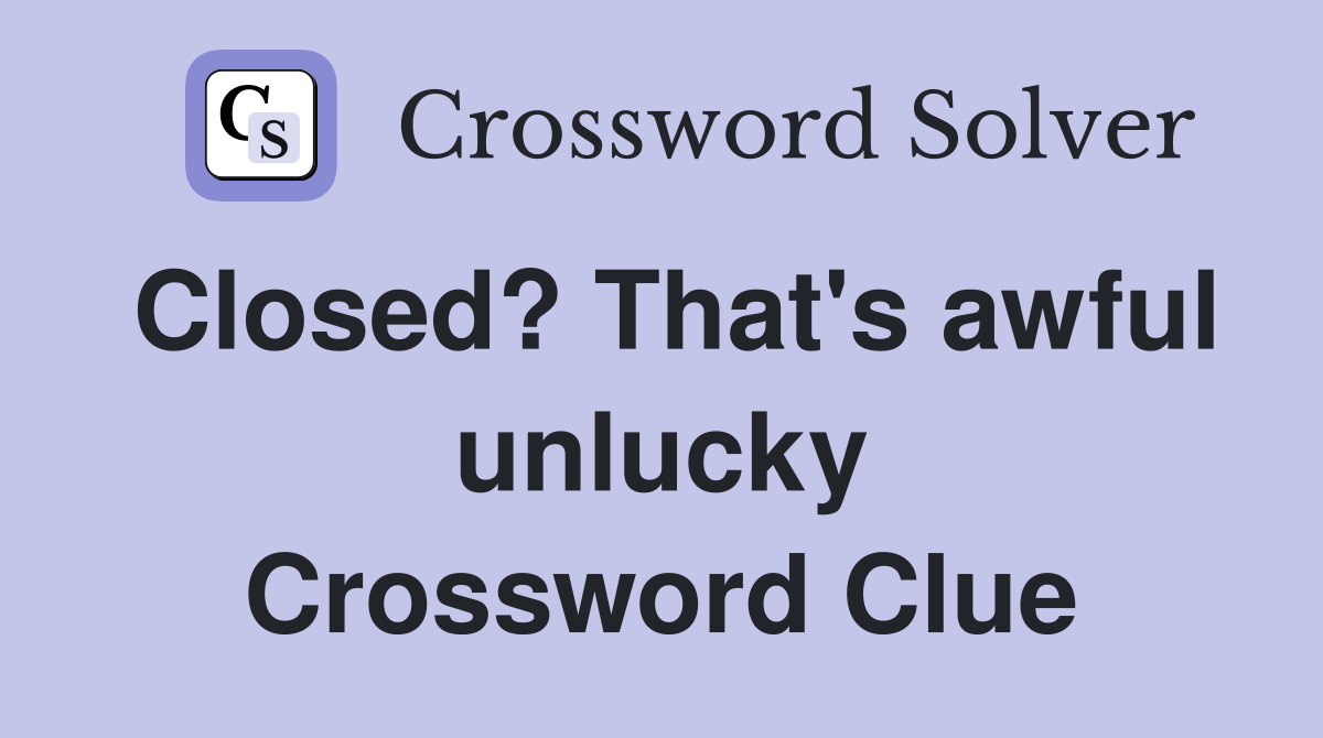 Closed? That's awful unlucky Crossword Clue