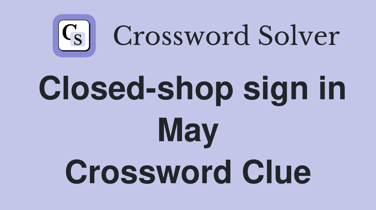 Closed-shop sign in May Crossword Clue