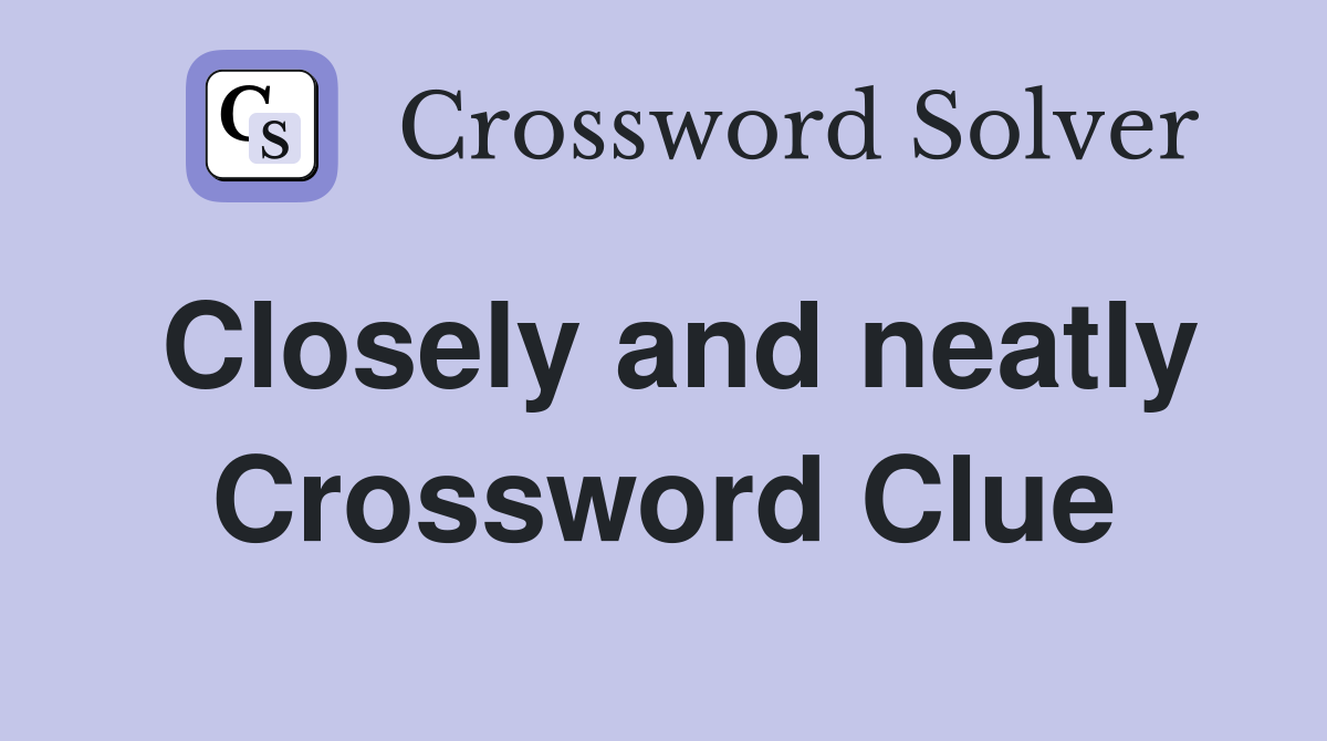 Closely and neatly Crossword Clue