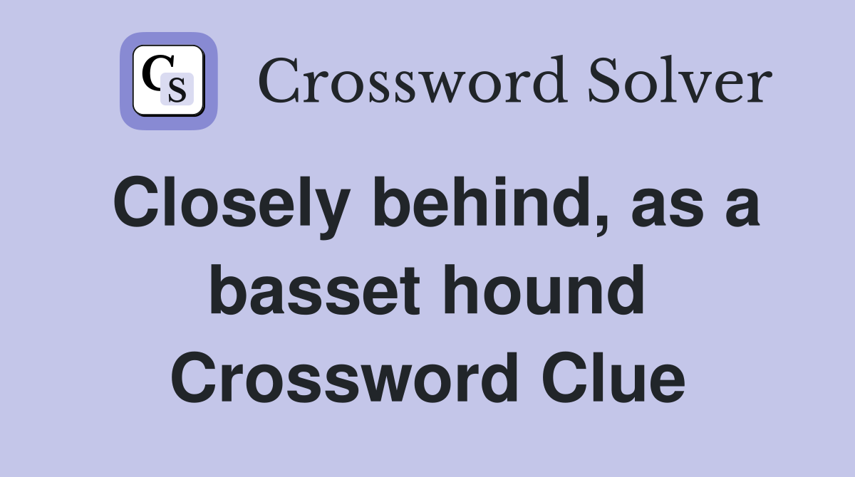 Closely behind, as a basset hound Crossword Clue