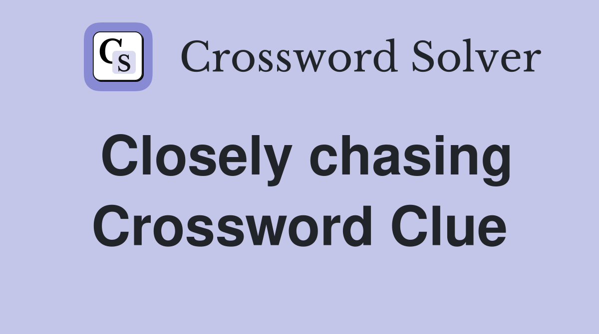 Closely chasing Crossword Clue