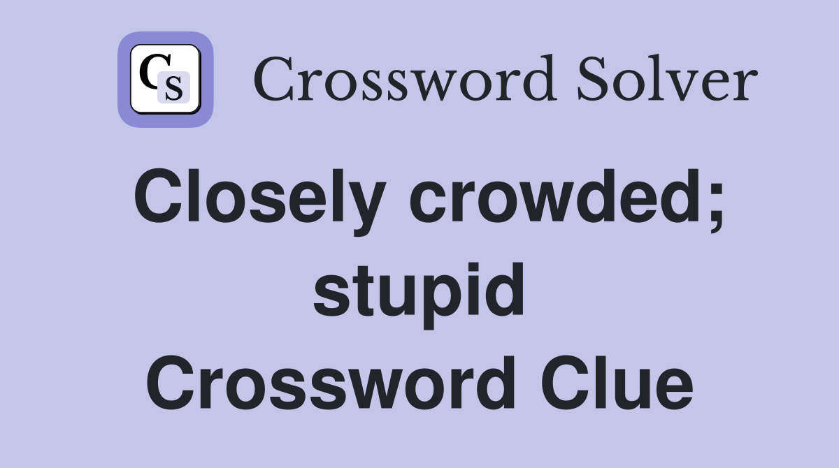 Closely crowded; stupid Crossword Clue