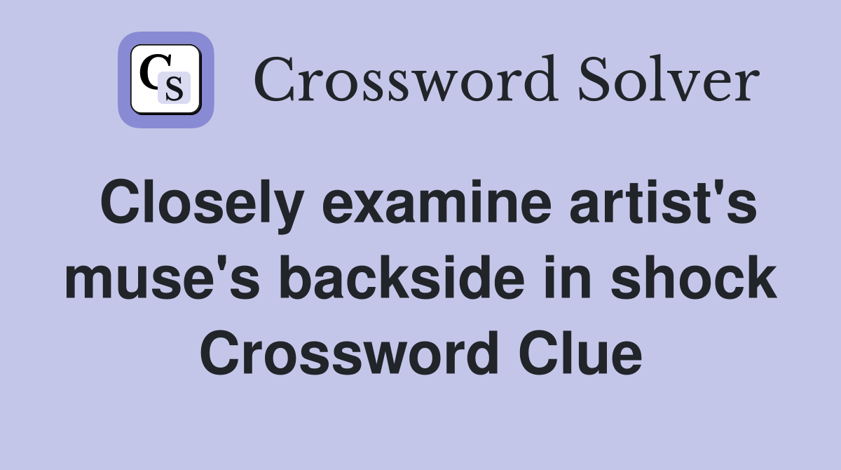 Closely examine artist's muse's backside in shock Crossword Clue