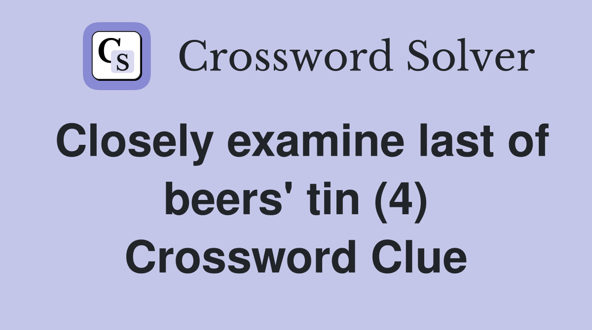 Closely examine last of beers' tin (4) Crossword Clue