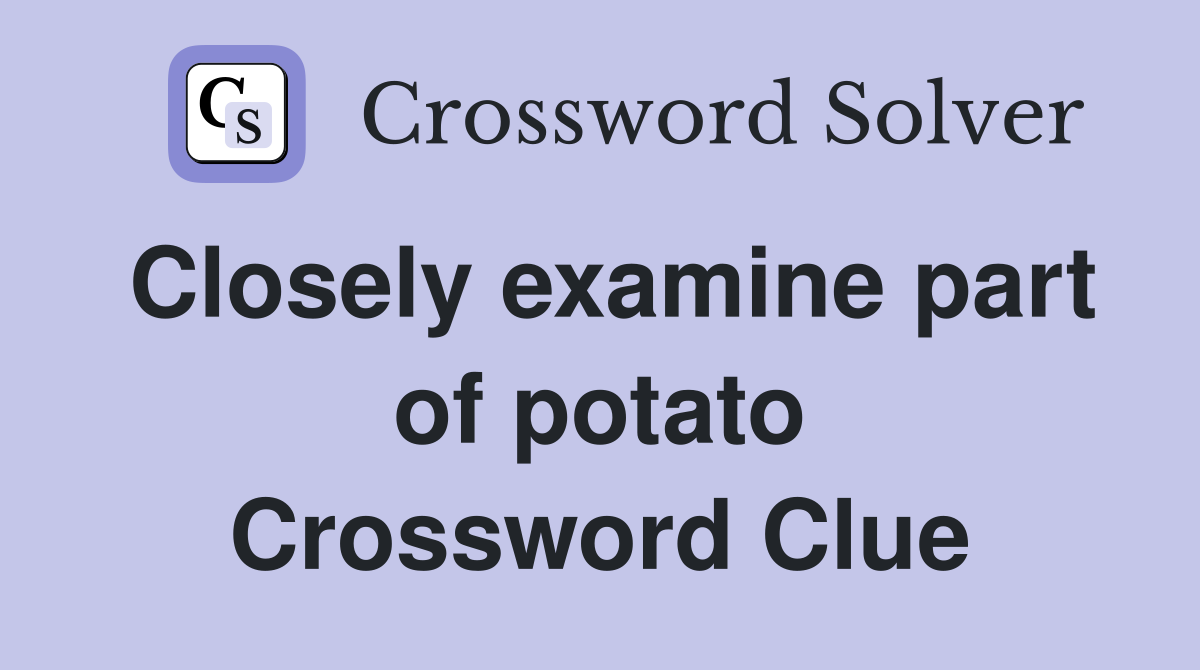Closely examine part of potato Crossword Clue