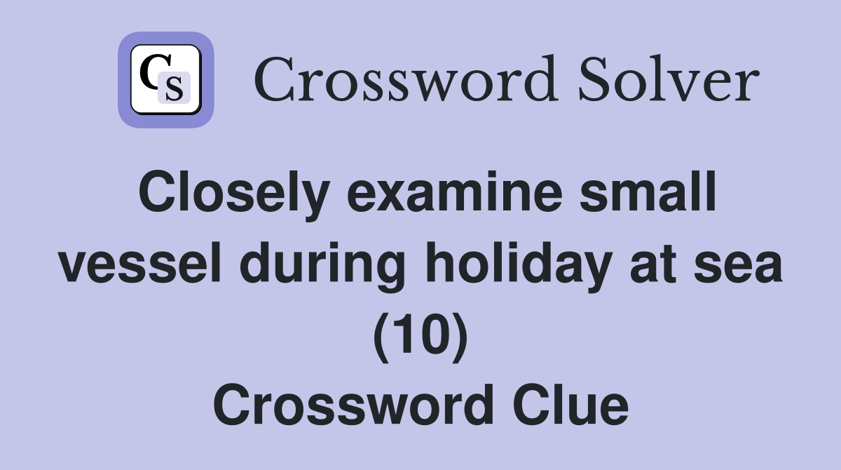Closely examine small vessel during holiday at sea (10) Crossword Clue