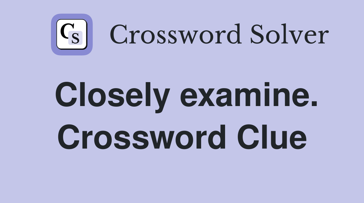 Closely examine. Crossword Clue