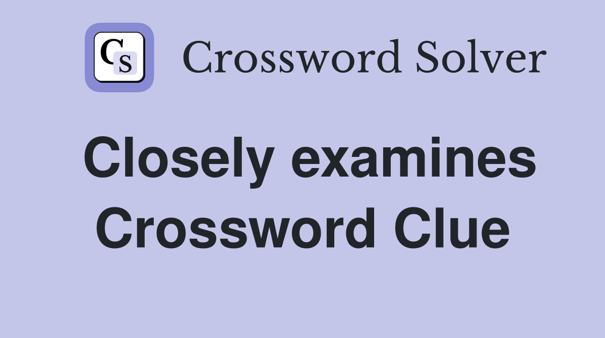 Closely examines Crossword Clue