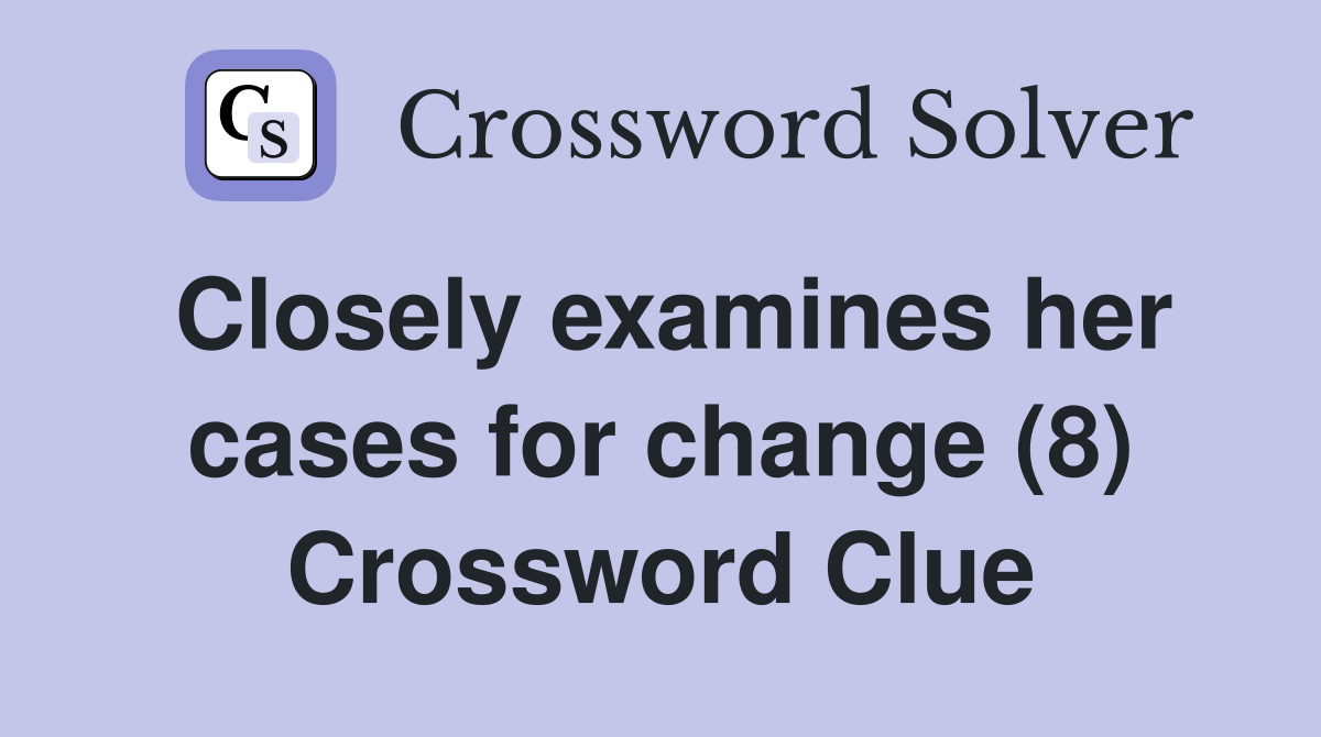 Closely examines her cases for change (8) Crossword Clue