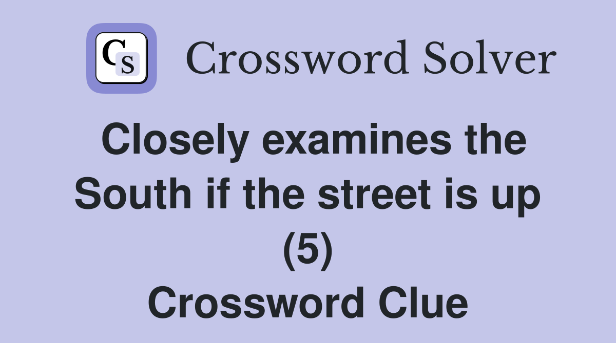 Closely examines the South if the street is up (5) Crossword Clue
