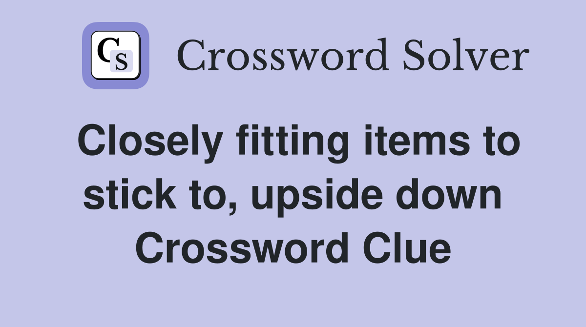 Closely fitting items to stick to, upside down Crossword Clue