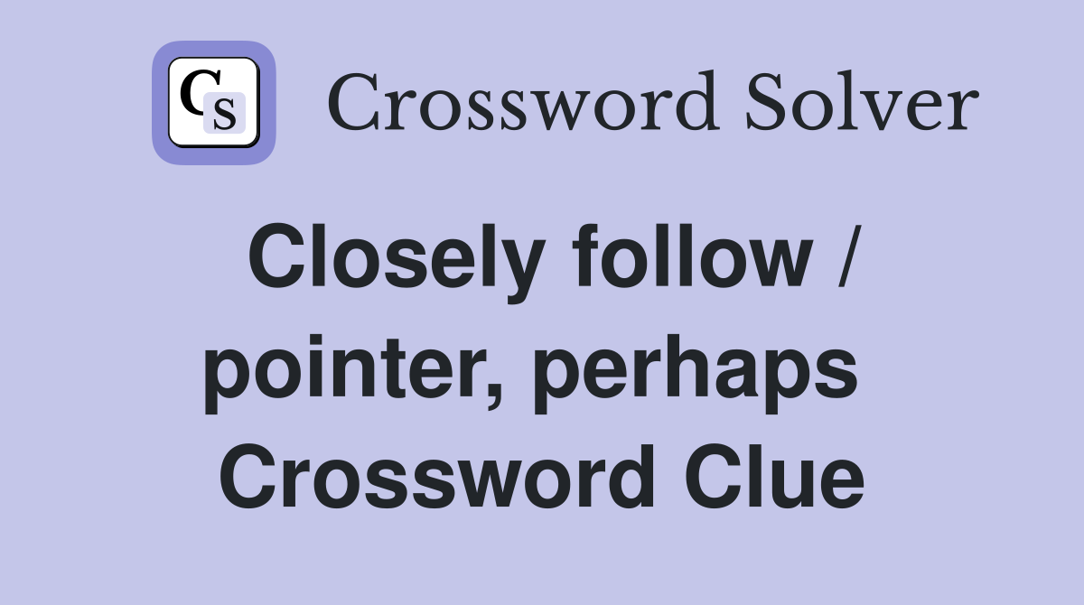 Closely follow / pointer, perhaps  Crossword Clue
