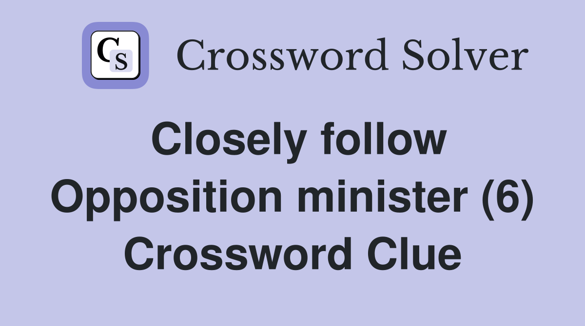 Closely follow Opposition minister (6) Crossword Clue