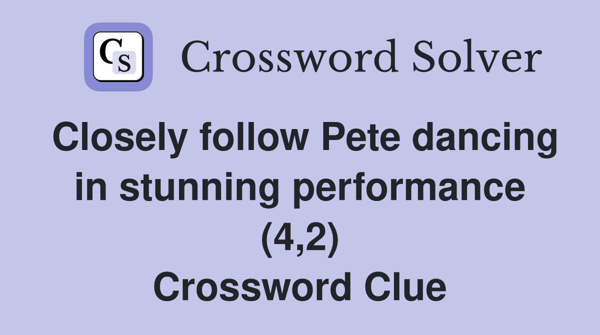 Closely follow Pete dancing in stunning performance (4,2) Crossword Clue