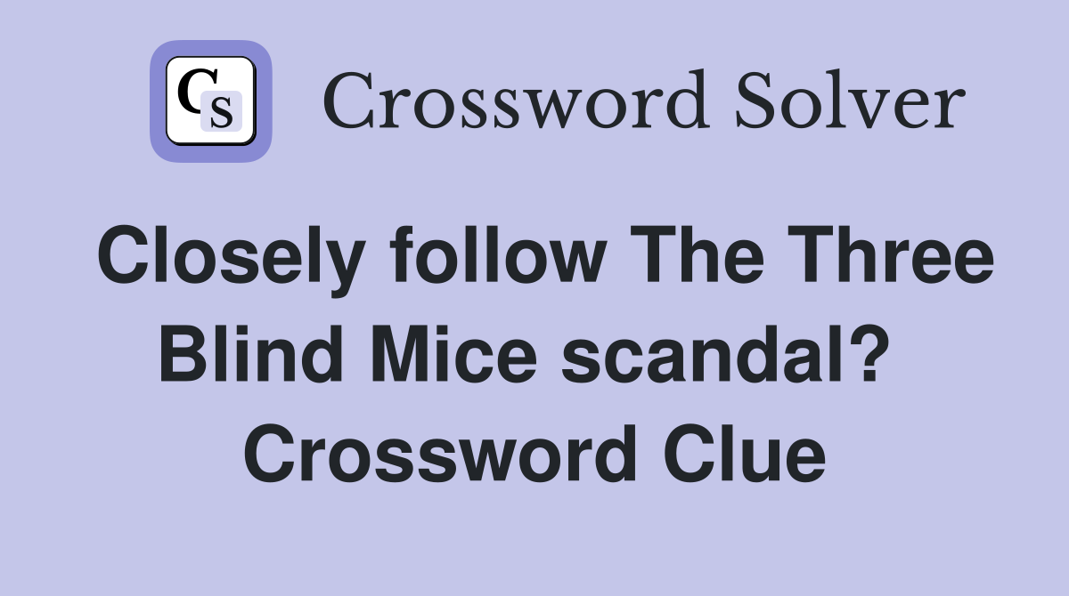 Closely follow The Three Blind Mice scandal?  Crossword Clue