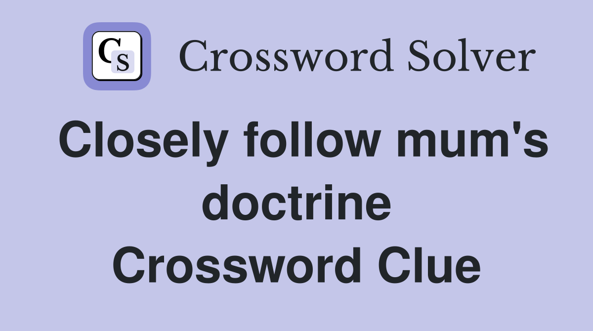 Closely follow mum's doctrine Crossword Clue
