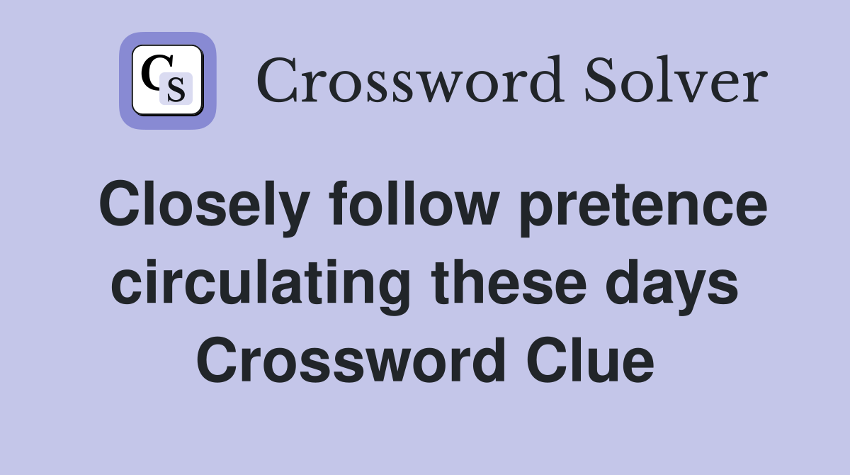 Closely follow pretence circulating these days Crossword Clue