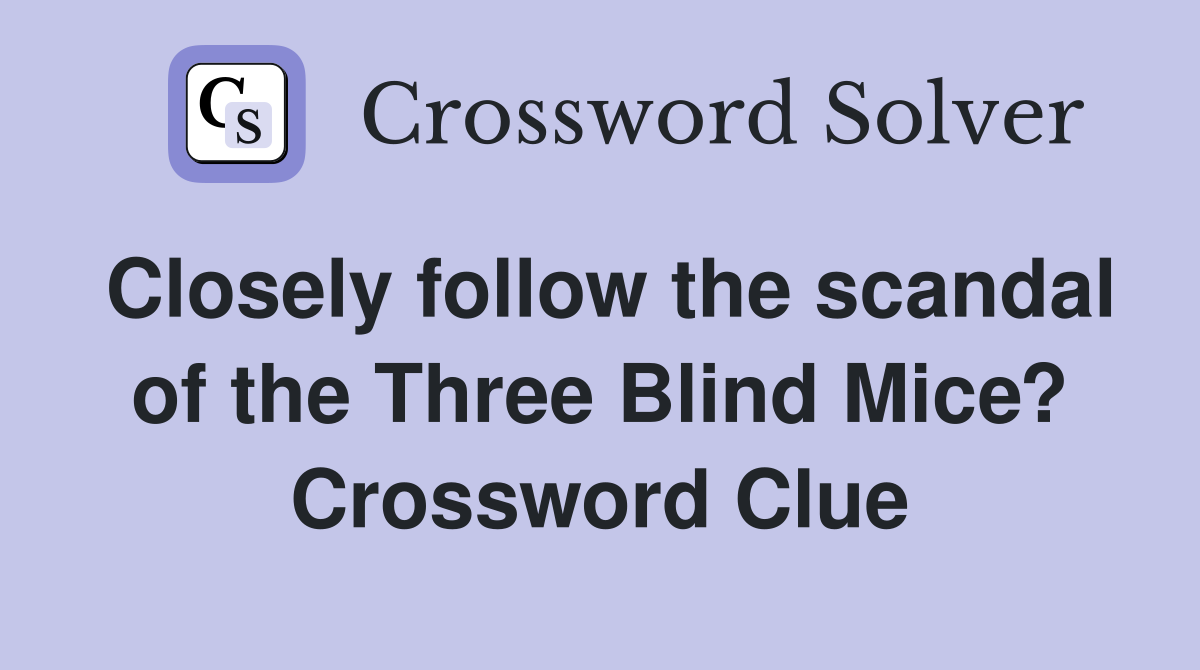 Closely follow the scandal of the Three Blind Mice? Crossword Clue