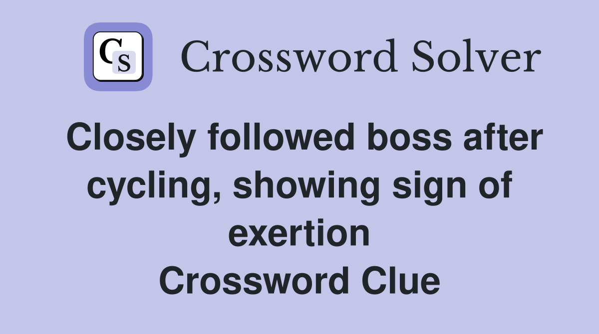 Closely followed boss after cycling, showing sign of exertion Crossword Clue