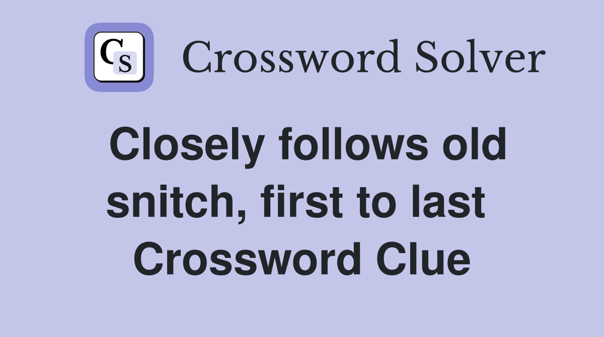 Closely follows old snitch, first to last  Crossword Clue