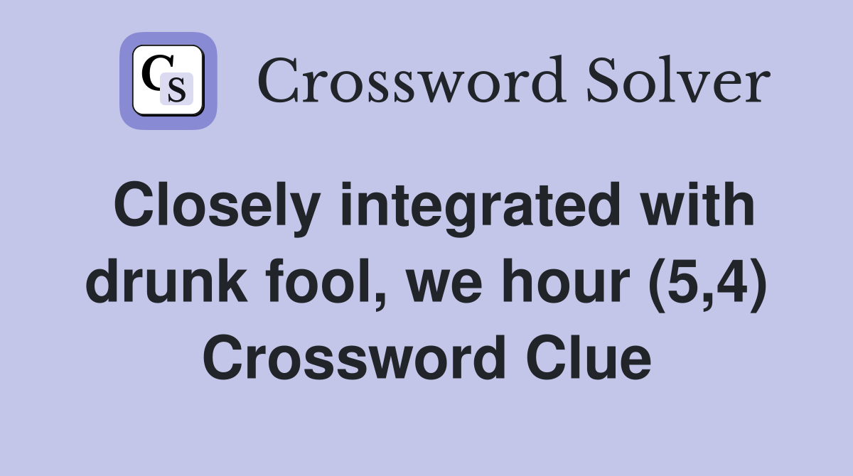 Closely integrated with drunk fool, we hour (5,4) Crossword Clue