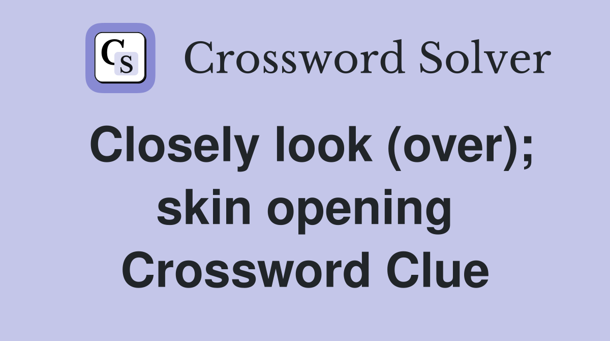 Closely look (over); skin opening Crossword Clue